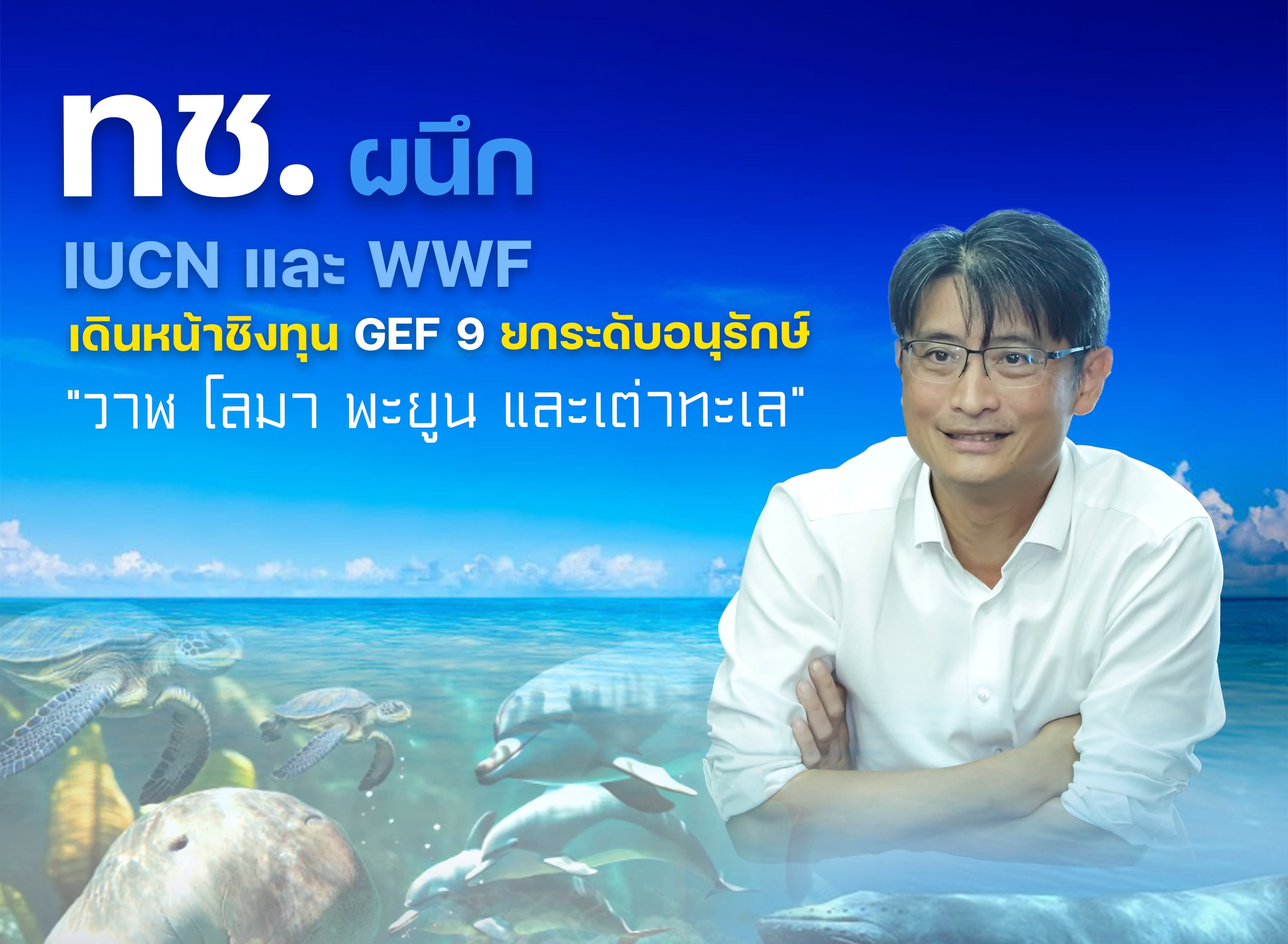 ทช. ผนึก IUCN และ WWF เดินหน้าชิงทุน GEF 9 ยกระดับอนุรักษ์ “วาฬ โลมา พะยูน และเต่าทะเล” สู่เป้าหมายความหลากหลายทางชีวภาพโลก