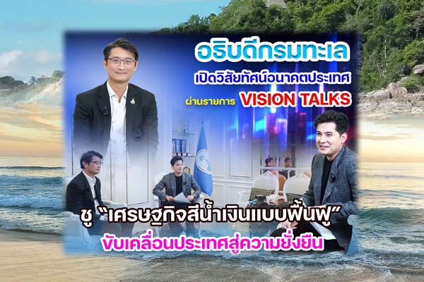 อธิบดีกรมทะเล เปิดวิสัยทัศน์อนาคตประเทศ ผ่านรายการ VISION TALKS ชู “เศรษฐกิจสีน้ำเงินแบบฟื้นฟู” ขับเคลื่อนประเทศสู่ความยั่งยืน